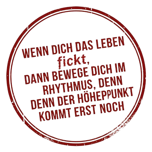 Ein rundes, rotes Stempel-Icon mit der motivierenden Botschaft in Großbuchstaben: 'WENN DICH DAS LEBEN fickt, DANN BEWEGE DICH IM RHYTHMUS, DENN DER HÖHEPUNKT KOMMT ERST NOCH'. Der Spruch verwendet metaphorische, sehr derbe Sprache, um Widerstandsfähigkeit und Optimismus in schwierigen Zeiten auszudrücken.